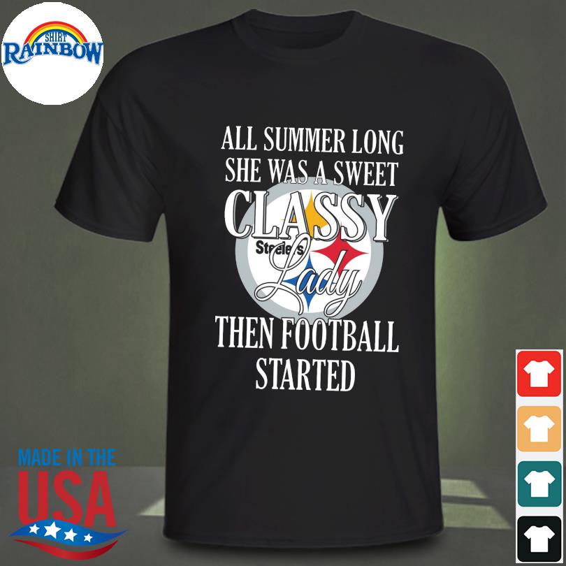 All summer long she was sweet classy lady when football started Pittsburgh Steelers shirt