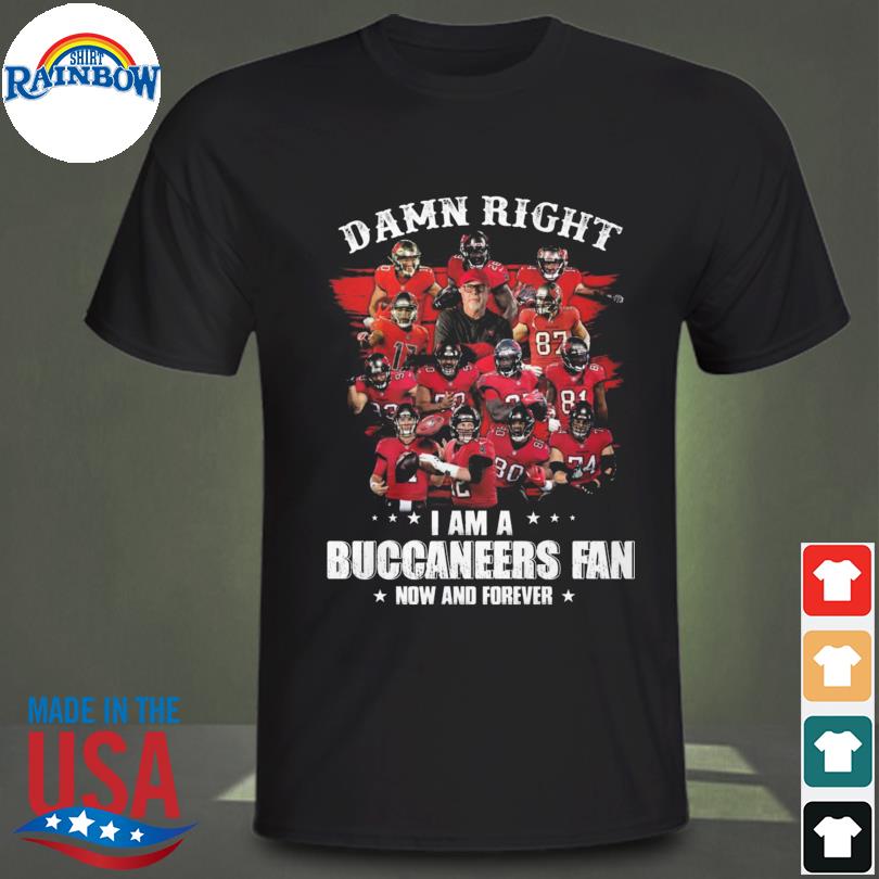 Damn right I am a Tampa Bay Buccaneers fan now and forever 2023 shirt