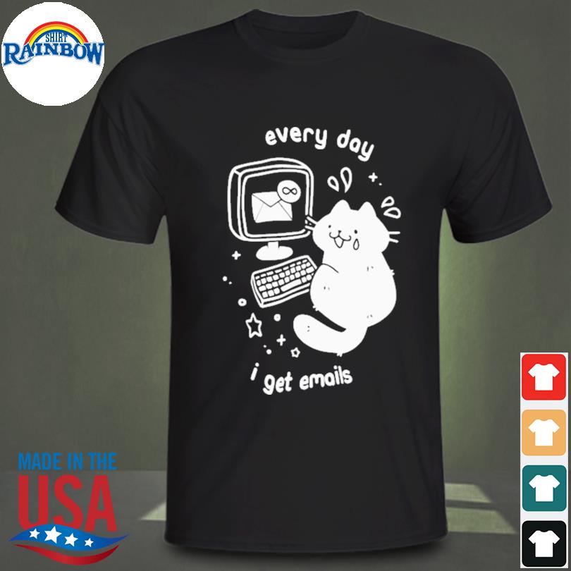 Every day I get emails shirt