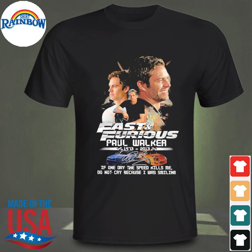 Funny fast and furious paul walker 1973 2013 if one day the speed kills me signatures shirt