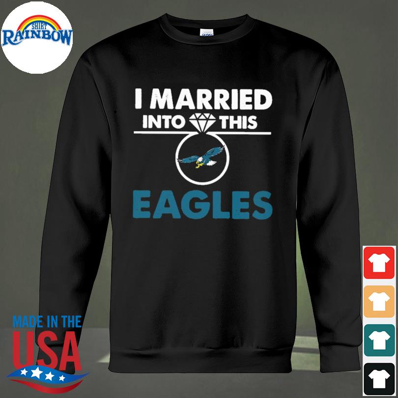 I married into this eagles shirt, hoodie, longsleeve tee, sweater