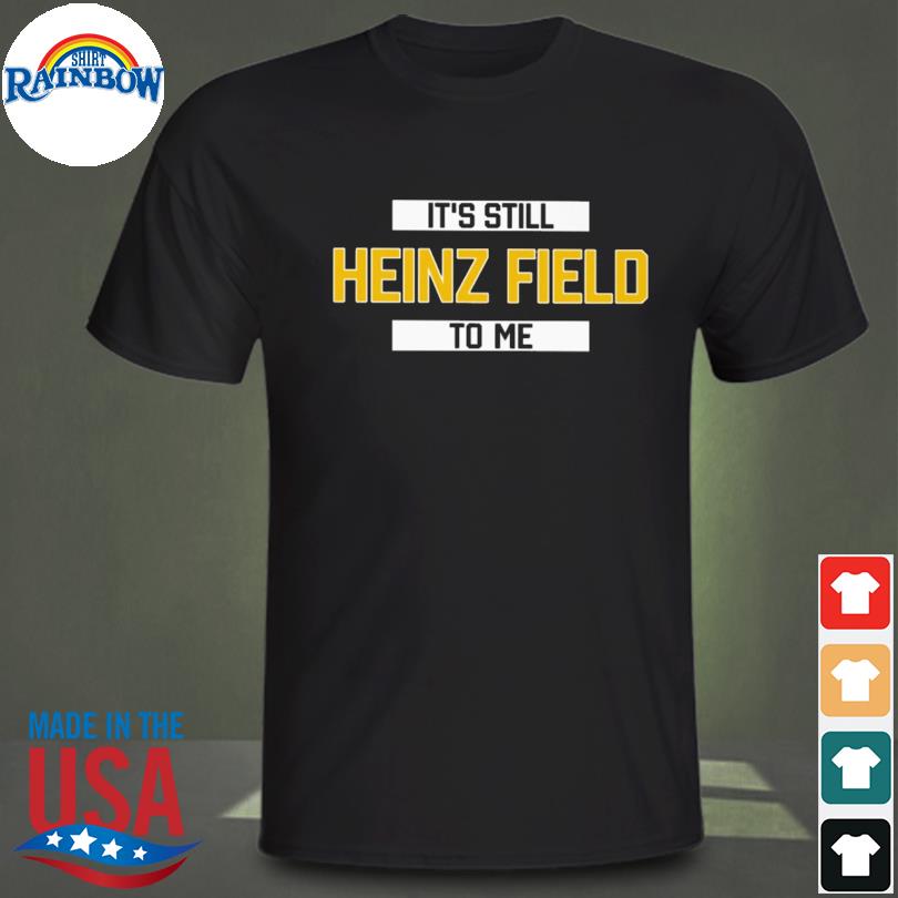 It's Still Heinz Field To Me T Shirt, hoodie, sweater, long sleeve and tank  top