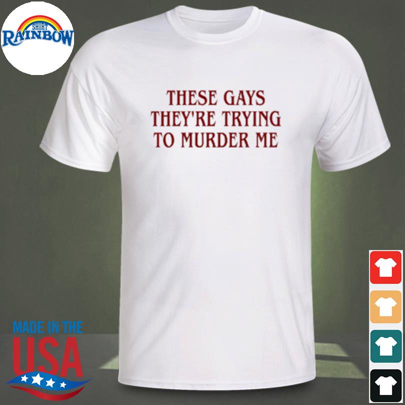 Official 2023 These gays they're trying to murder me shirt