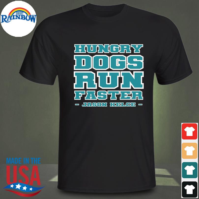 Philadelphia eagles hungry dogs run faster jason kelce shirt, hoodie,  sweater, long sleeve and tank top