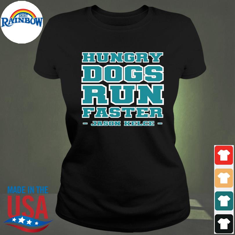 Philadelphia eagles hungry dogs run faster jason kelce shirt, hoodie,  sweater, long sleeve and tank top