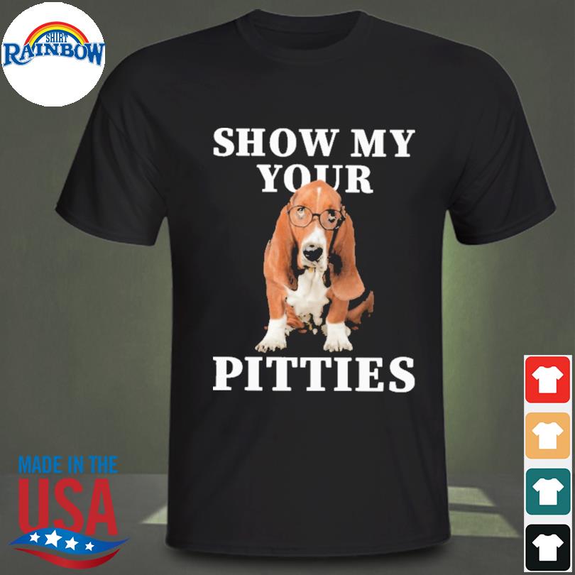 Show my your pitties shirt