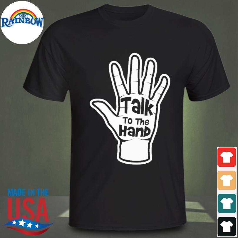 Talk to the hand shirt