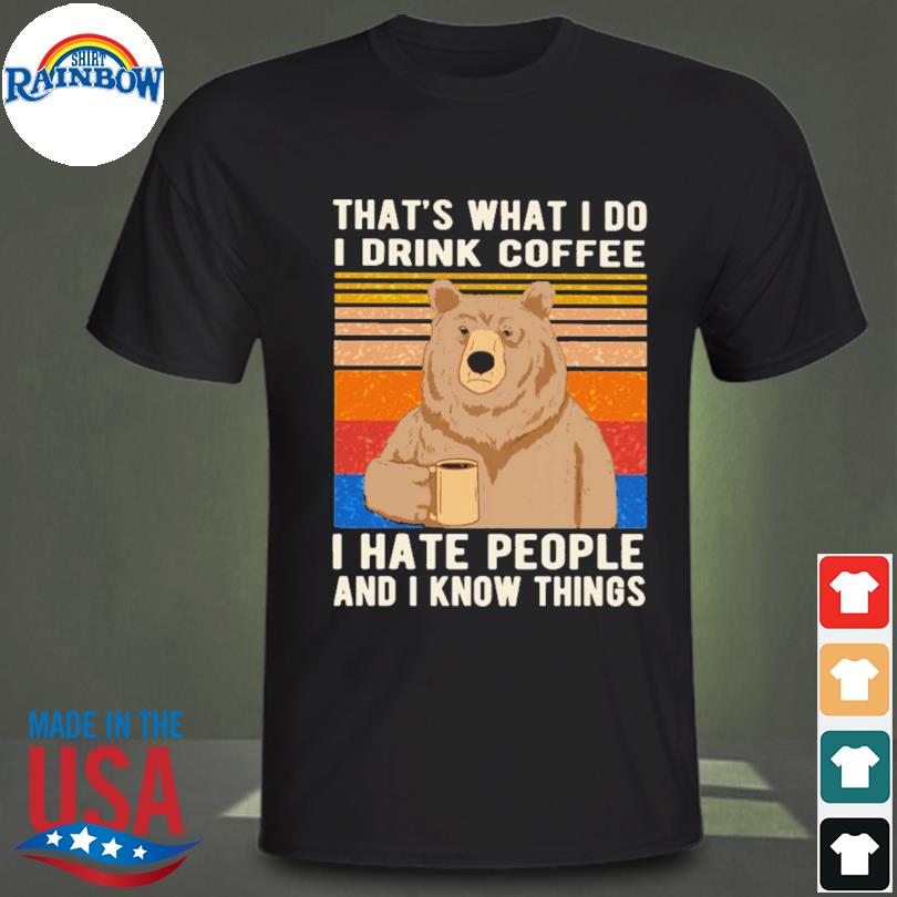 That's what I do I drink coffee I hate people and I know things bear drinking shirt