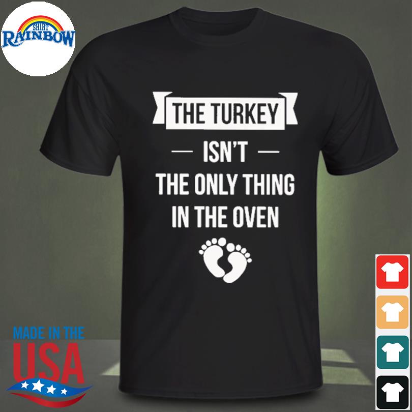 The turkey isn't the only thing in the oven shirt