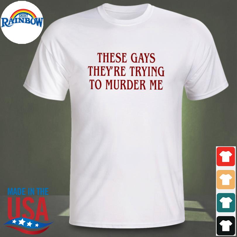 They're trying to murder me shirt