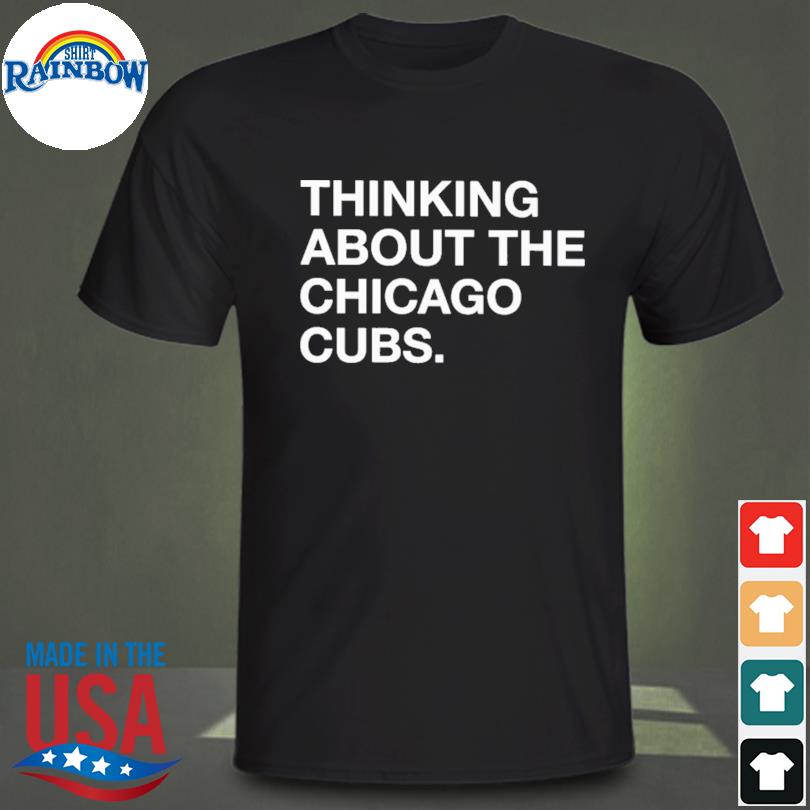 Thinking about the chicago cubs shirt, hoodie, sweater, long sleeve and  tank top