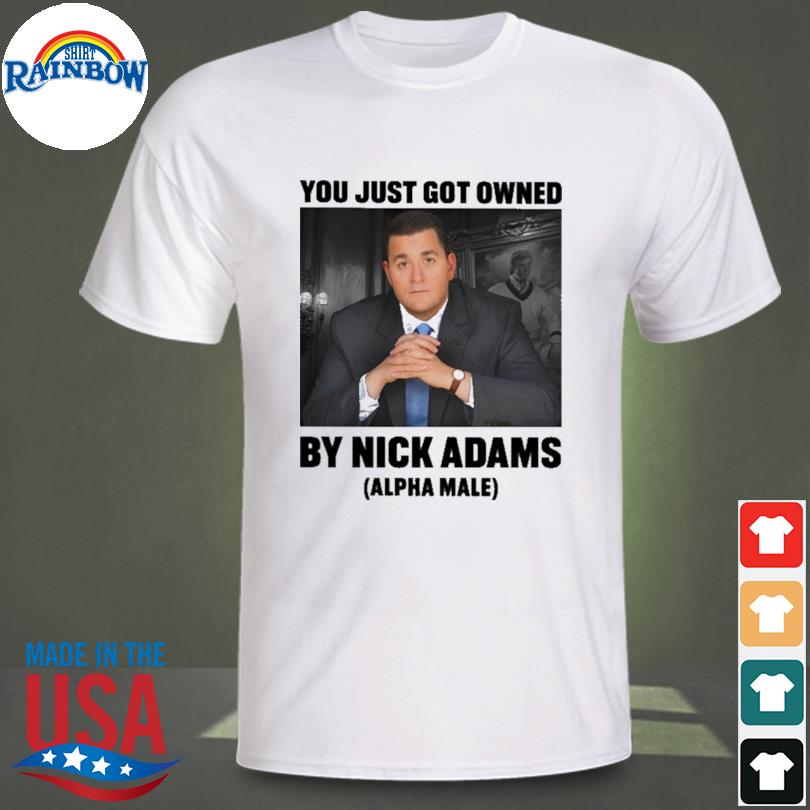 You just got owned by nick adams Alpha Male shirt