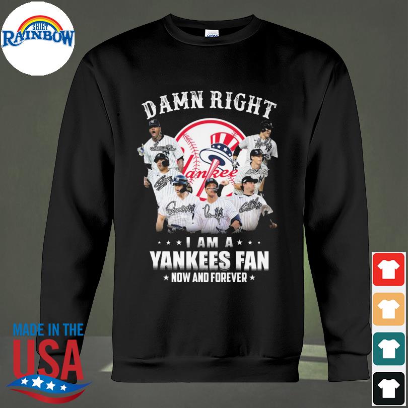 Damn right I am a Yankees fan now and forever signatures t-shirt