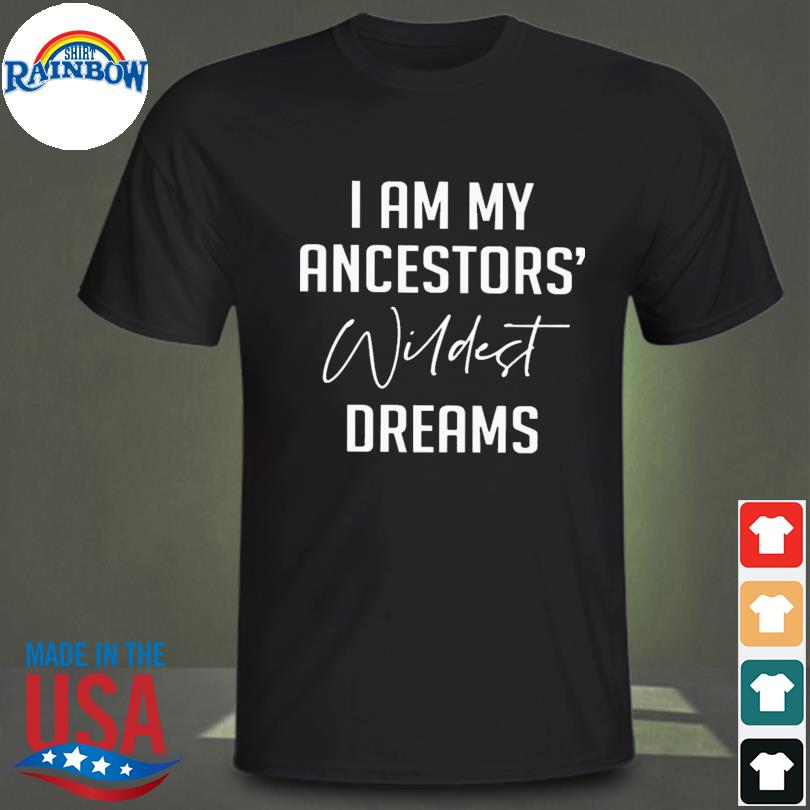 I am my ancestors wildest dreams shirt