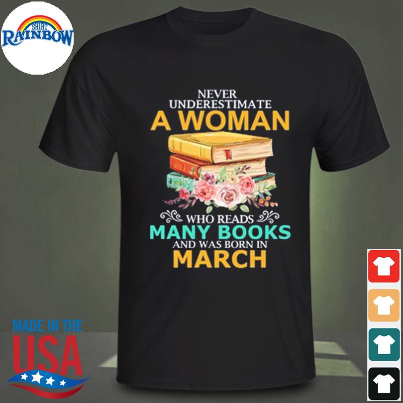 Never underestimate a woman who reads many books and was born in march shirt