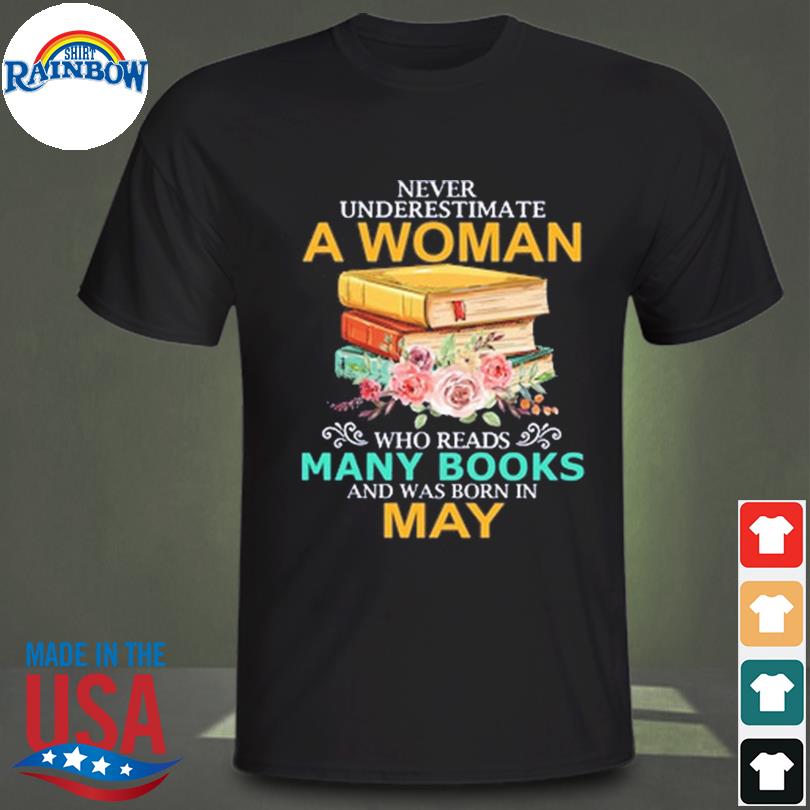 Never underestimate a woman who reads many books and was born in may shirt