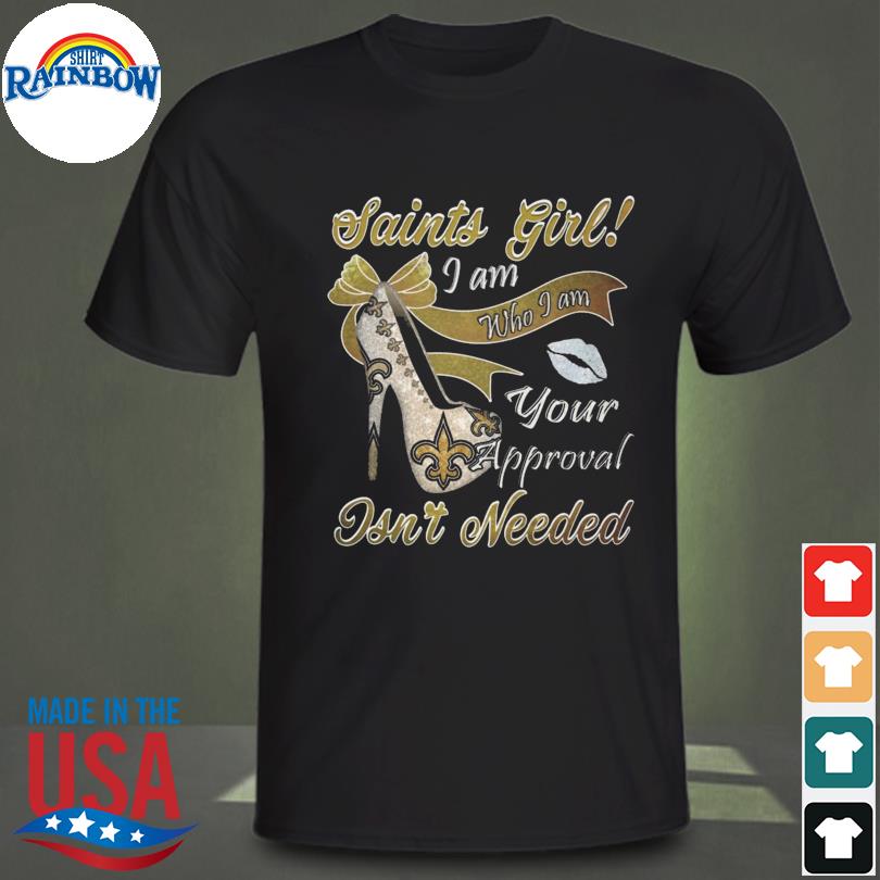 New Orleans Saints Girl I Am Who I Am Your Approval Isn't Needed shirt,  hoodie, sweater, long sleeve and tank top