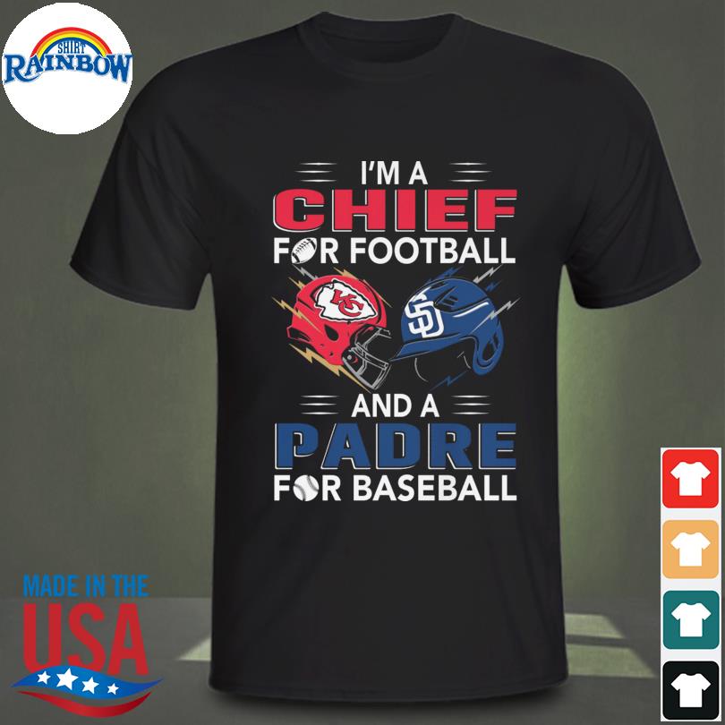 Official i'm a Chiefs For Football and a Padre for Baseball shirt