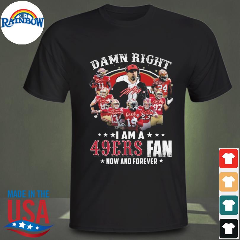 San Francisco 49ers Damn Right I Am A 49ers Fan Now And Forever T