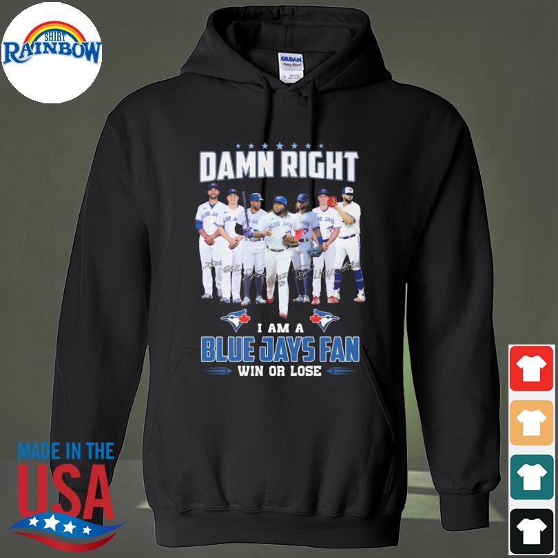 Damn right I am Blue Jays fan win or lose signatures Shirt - Bring