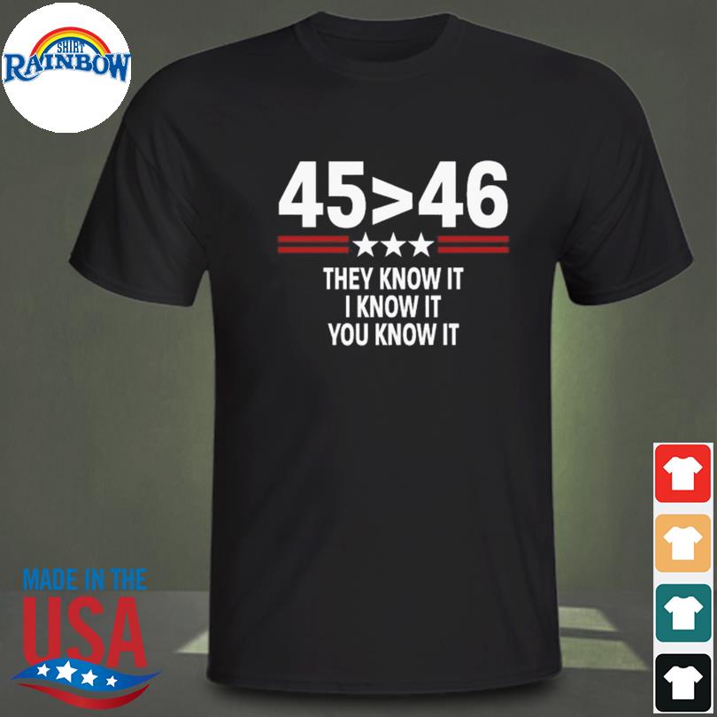 45 is greater than 46 they know it I know it you know it 2023 shirt