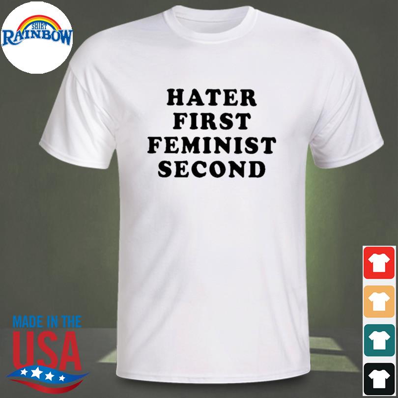 Hater first feminist second 2023 shirt