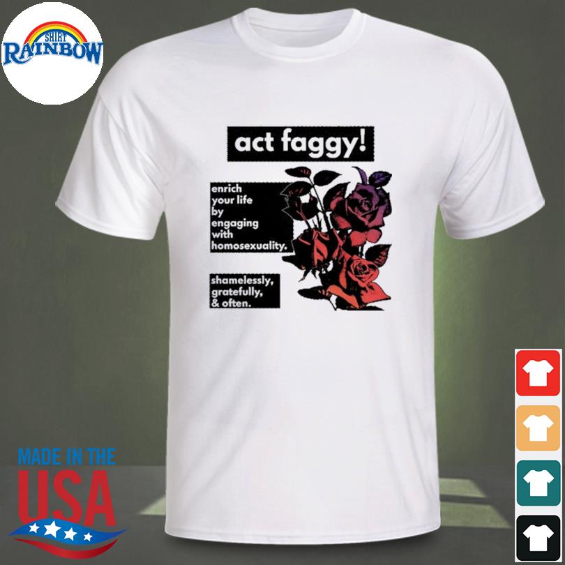 Act Faggy Enrich Your Life By Engaging With Homosexuality Shirt