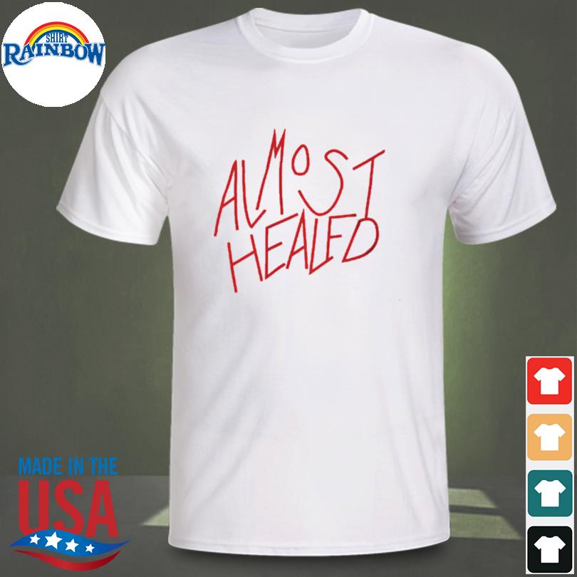Almost healed shirt