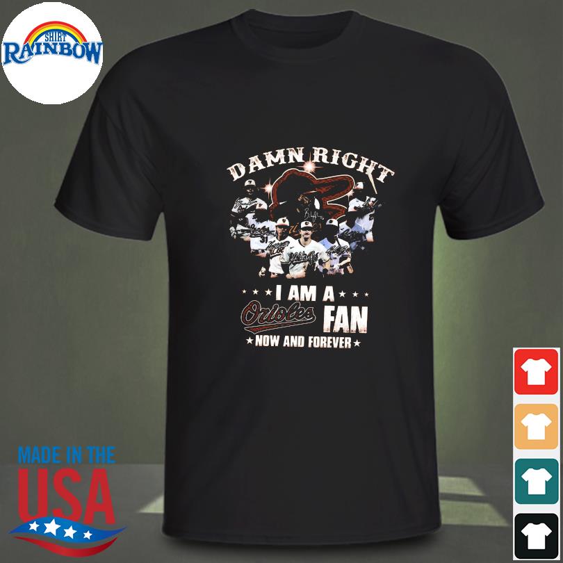 Baltimore orioles damn right I am a baltimore orioles fan now and forever signatures 2023 shirt