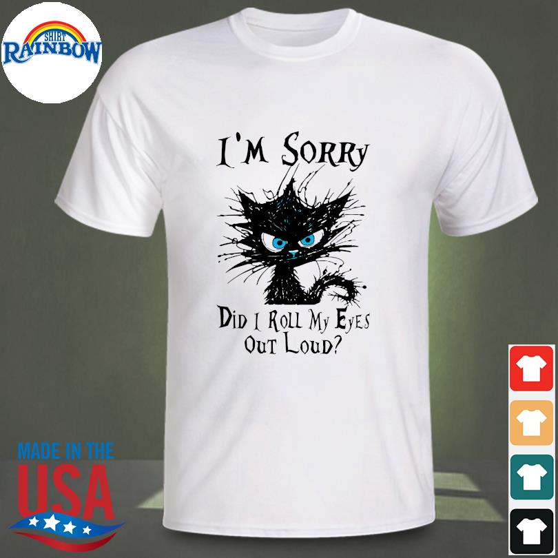 Black cat I'm sorry did I roll my eyes out loud 2023 shirt