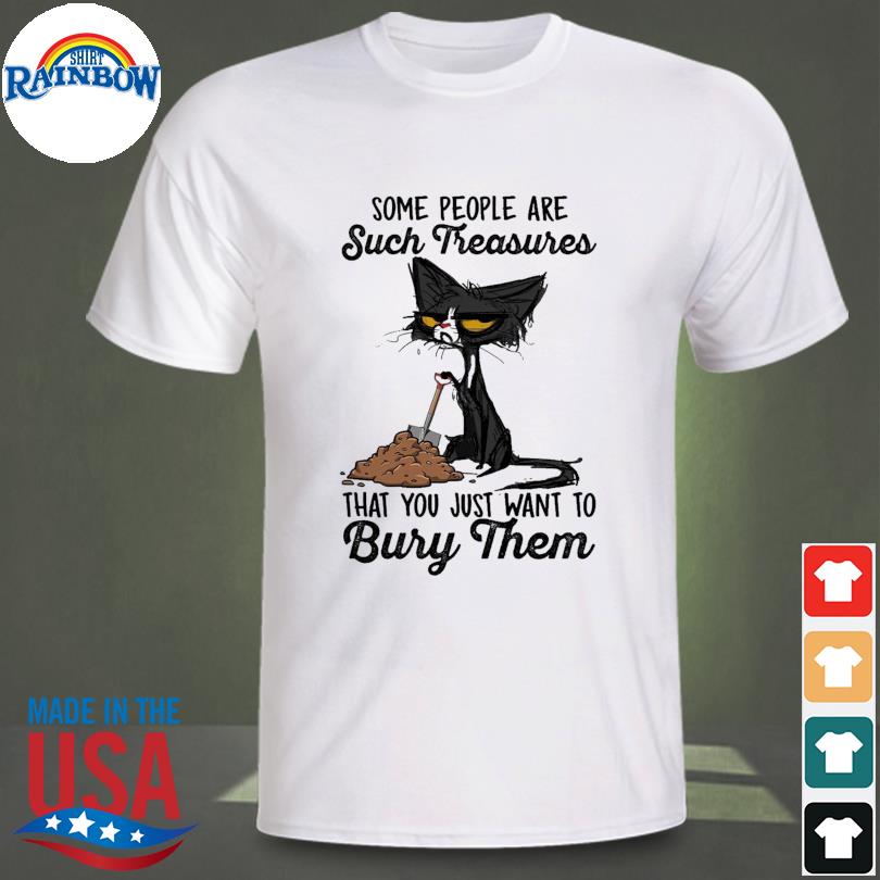 Black cat some people are such treasures that you just want to bury them 2023 shirt