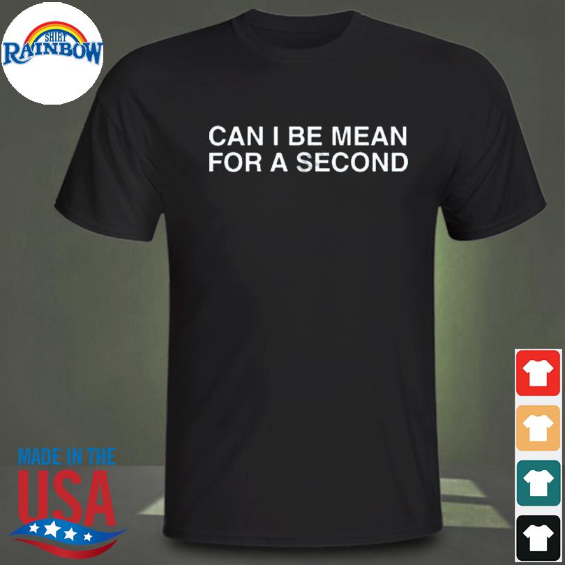 Can I be mean for a second 2023 shirt