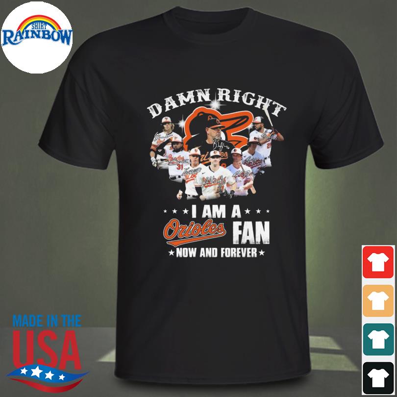 Damn right I am a baltimore orioles fan now and forever signatures shirt