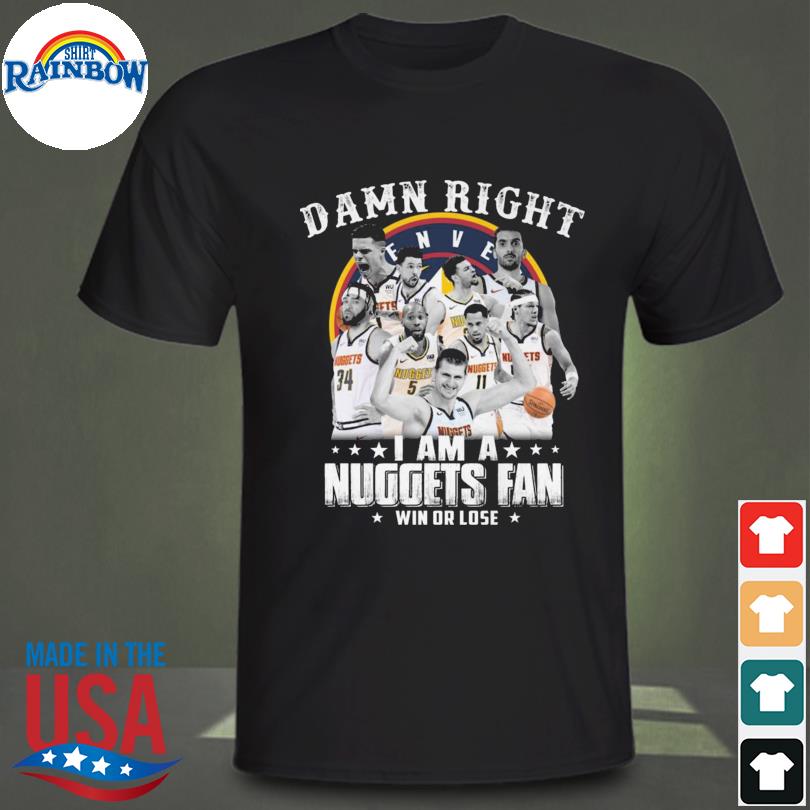 Damn right I am a denver nuggets fan win or lose shirt