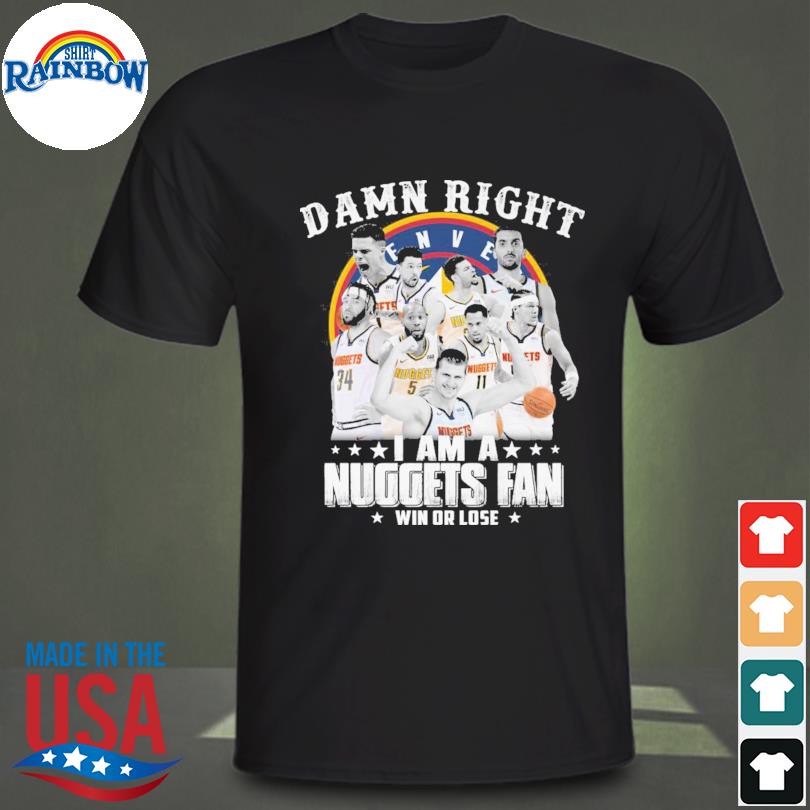 Denver nuggets damn right I am a denver nuggets fan win or lose 2023 shirt