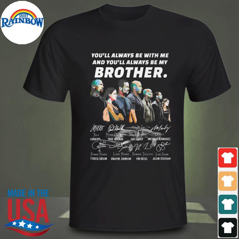 Fast and Furious you'll always be with me and you'll always be my brother signatures shirt