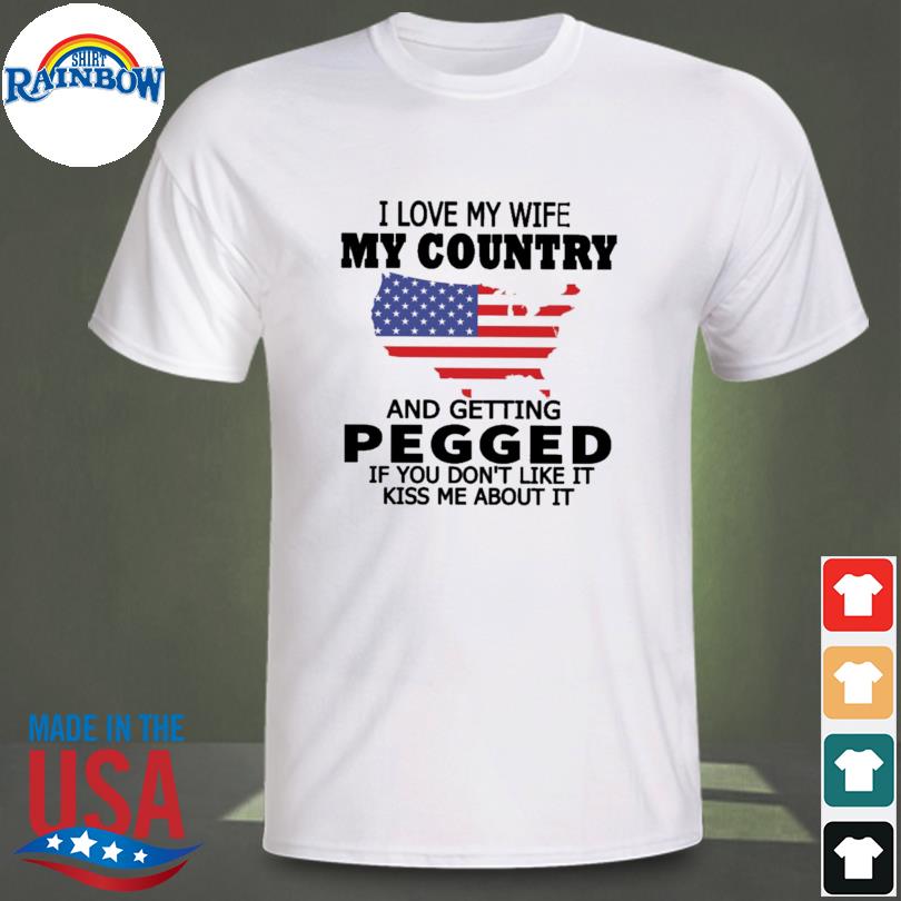 I love my wife my country and getting pegged if you don't like it kis me about it shirt