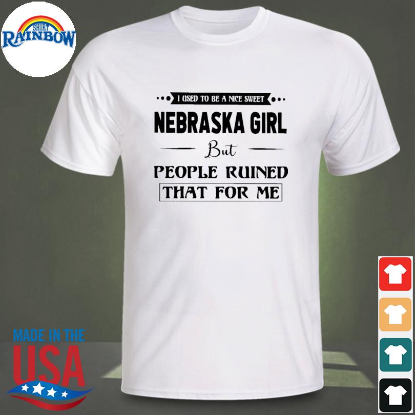 I used to be a nice sweet nebraska girl but people ruined that for me shirt