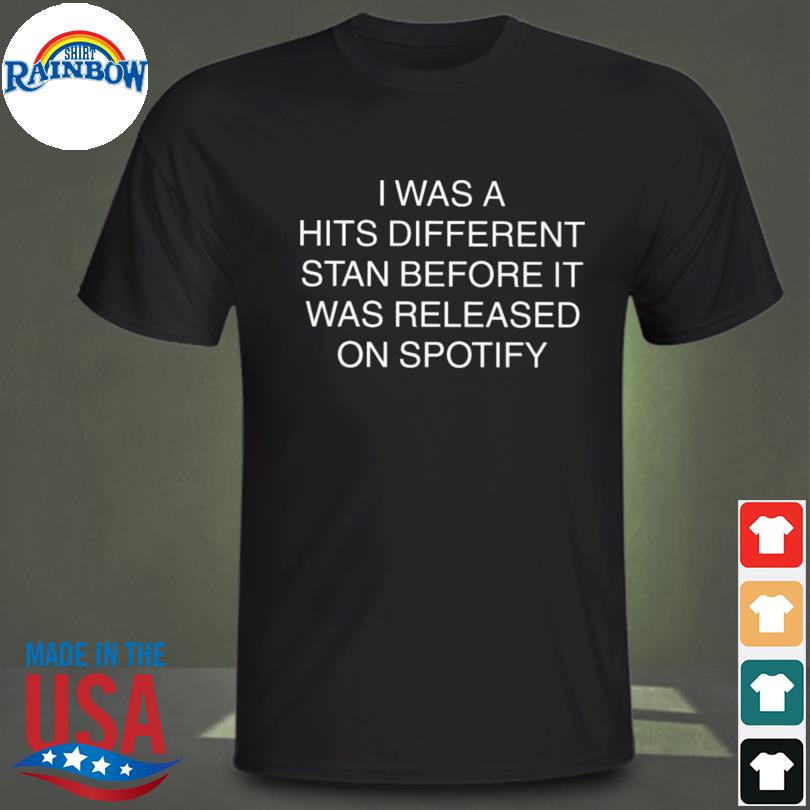 I was a hits different stan before it was released on spotify shirt