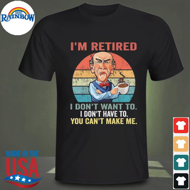 I'm retired I don't want to I don't have to you can't make me vintage Walter Jeff Dunham shirt