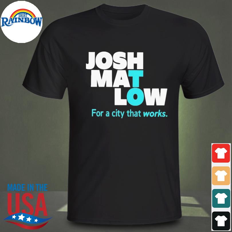 Josh mat low for a city that works 2023 shirt