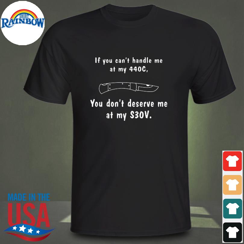 Knives if you can't handle me at my 440c you don't deserve my at me s30v shirt