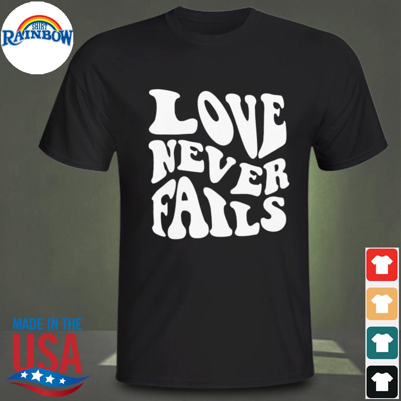 Love never fails shirt