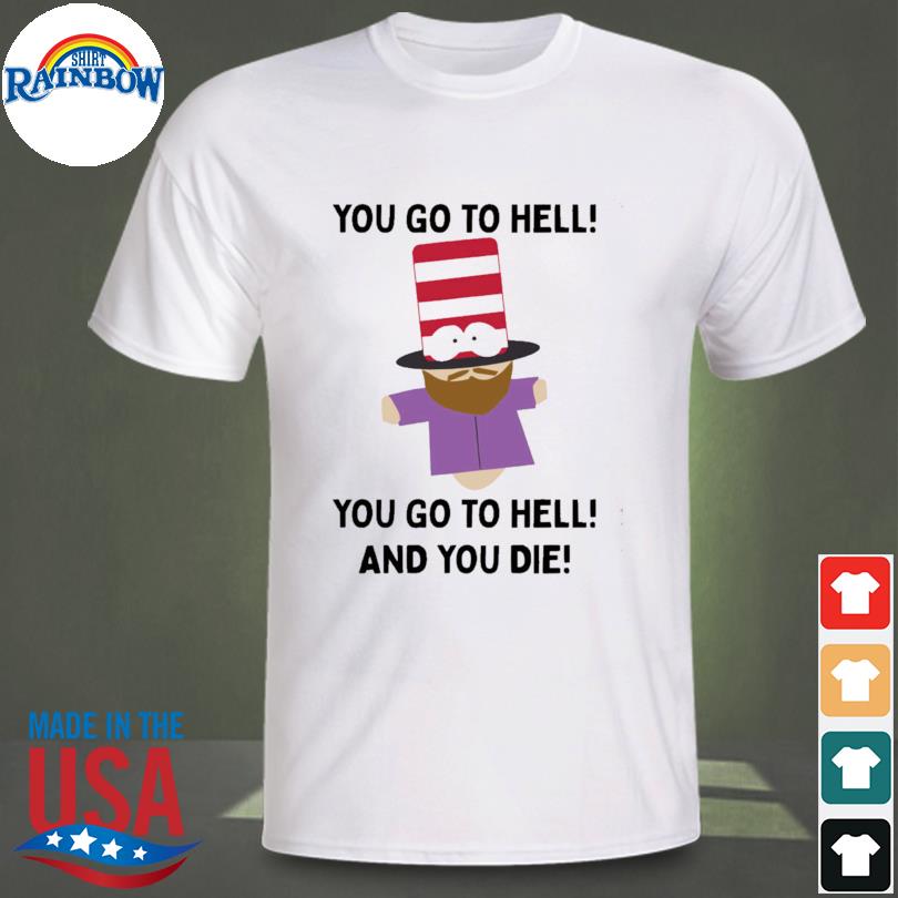 Mr hat you go to hell you go to hell and you die 2023 shirt
