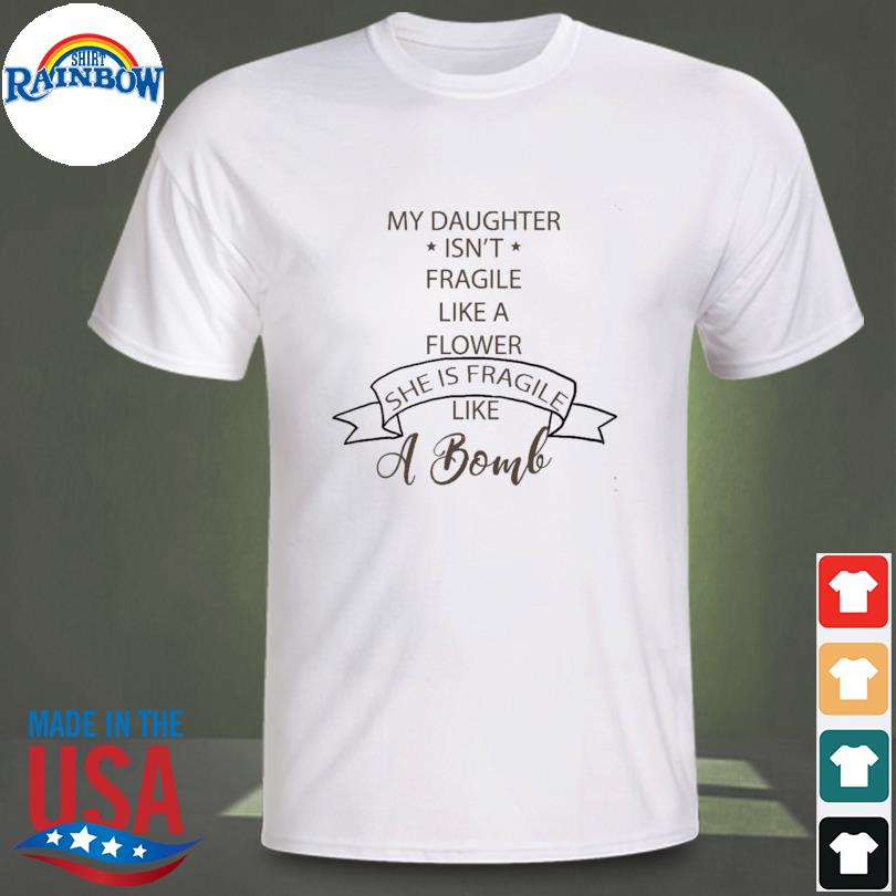 My daughter is fragile like a bomb shirt