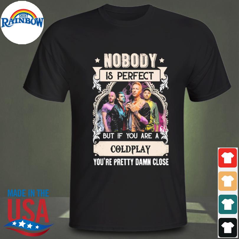 Nobody is perfect but if you are a Coldplay you're pretty damn close 2023 shirt