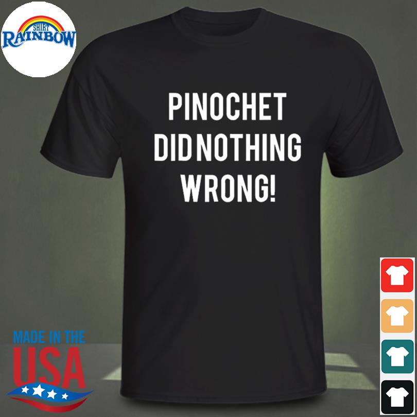 Pinochet did nothing wrong 2023 shirt