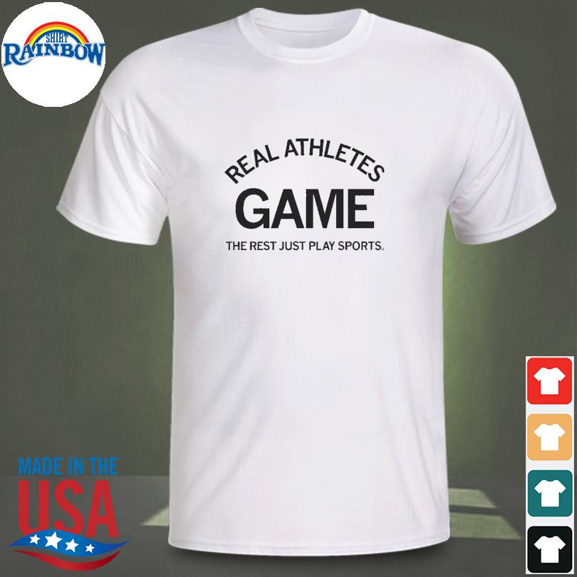 Real athletes game the rest just play sports shirt