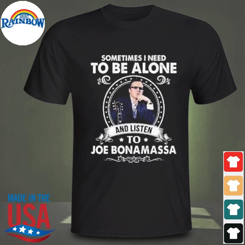 Sometimes I need to be alone and listen to Joe Bonamassa 2023 shirt