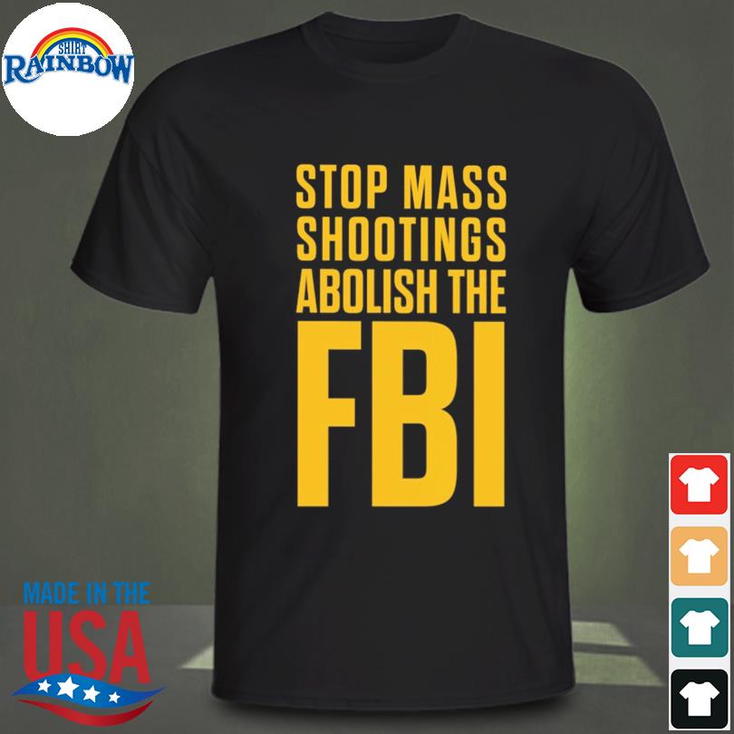 Stop mass shootings abolish the fbi shirt